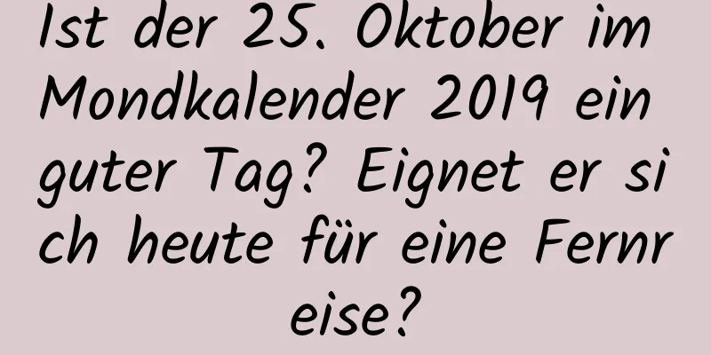 Ist der 25. Oktober im Mondkalender 2019 ein guter Tag? Eignet er sich heute für eine Fernreise?