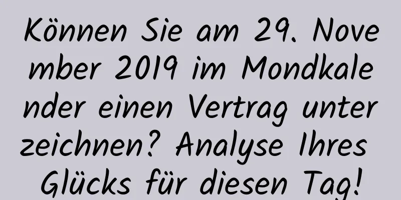 Können Sie am 29. November 2019 im Mondkalender einen Vertrag unterzeichnen? Analyse Ihres Glücks für diesen Tag!