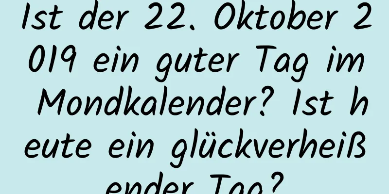 Ist der 22. Oktober 2019 ein guter Tag im Mondkalender? Ist heute ein glückverheißender Tag?