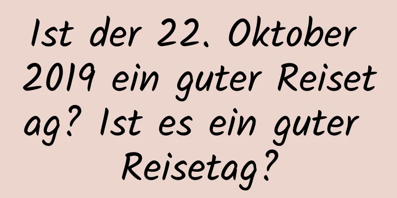 Ist der 22. Oktober 2019 ein guter Reisetag? Ist es ein guter Reisetag?