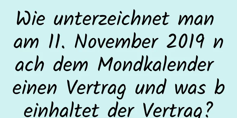 Wie unterzeichnet man am 11. November 2019 nach dem Mondkalender einen Vertrag und was beinhaltet der Vertrag?