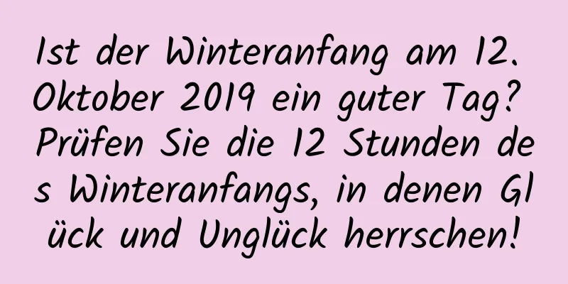 Ist der Winteranfang am 12. Oktober 2019 ein guter Tag? Prüfen Sie die 12 Stunden des Winteranfangs, in denen Glück und Unglück herrschen!