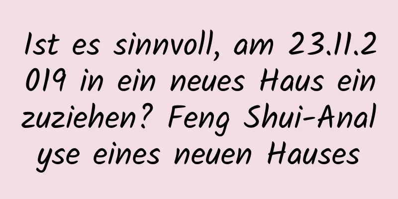 Ist es sinnvoll, am 23.11.2019 in ein neues Haus einzuziehen? Feng Shui-Analyse eines neuen Hauses