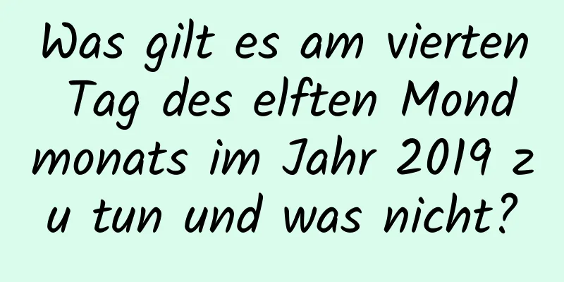 Was gilt es am vierten Tag des elften Mondmonats im Jahr 2019 zu tun und was nicht?