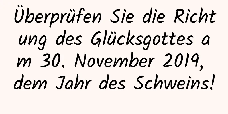 Überprüfen Sie die Richtung des Glücksgottes am 30. November 2019, dem Jahr des Schweins!