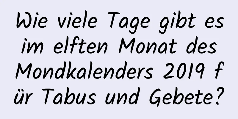 Wie viele Tage gibt es im elften Monat des Mondkalenders 2019 für Tabus und Gebete?