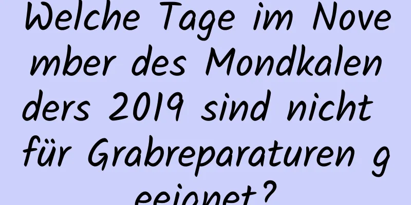 Welche Tage im November des Mondkalenders 2019 sind nicht für Grabreparaturen geeignet?