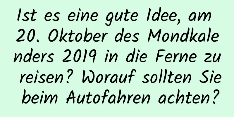 Ist es eine gute Idee, am 20. Oktober des Mondkalenders 2019 in die Ferne zu reisen? Worauf sollten Sie beim Autofahren achten?