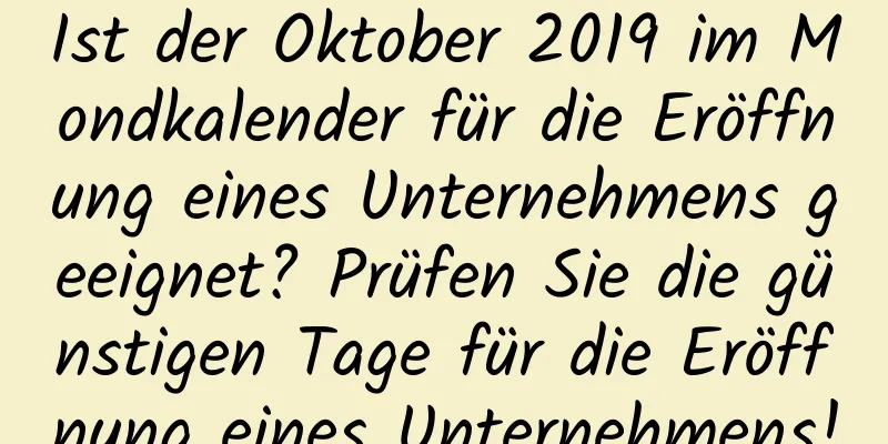 Ist der Oktober 2019 im Mondkalender für die Eröffnung eines Unternehmens geeignet? Prüfen Sie die günstigen Tage für die Eröffnung eines Unternehmens!