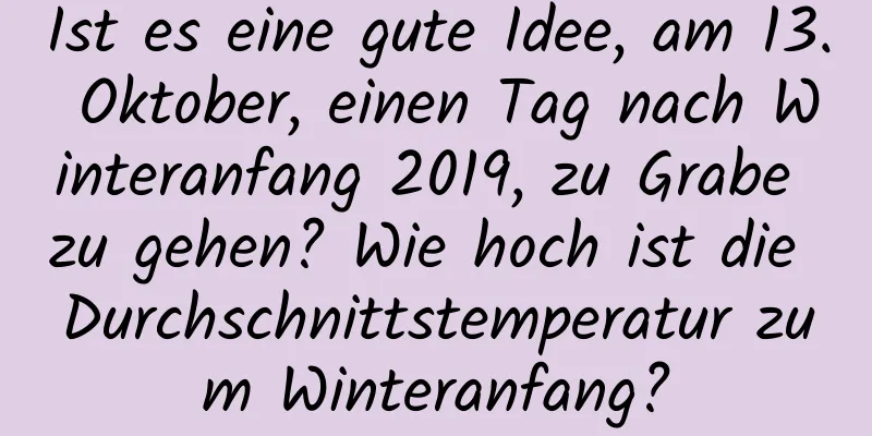 Ist es eine gute Idee, am 13. Oktober, einen Tag nach Winteranfang 2019, zu Grabe zu gehen? Wie hoch ist die Durchschnittstemperatur zum Winteranfang?