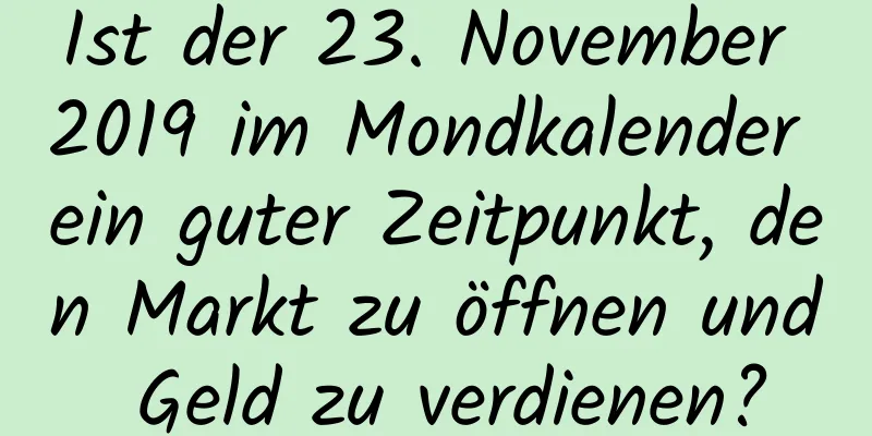 Ist der 23. November 2019 im Mondkalender ein guter Zeitpunkt, den Markt zu öffnen und Geld zu verdienen?