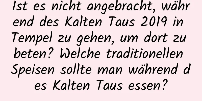 Ist es nicht angebracht, während des Kalten Taus 2019 in Tempel zu gehen, um dort zu beten? Welche traditionellen Speisen sollte man während des Kalten Taus essen?