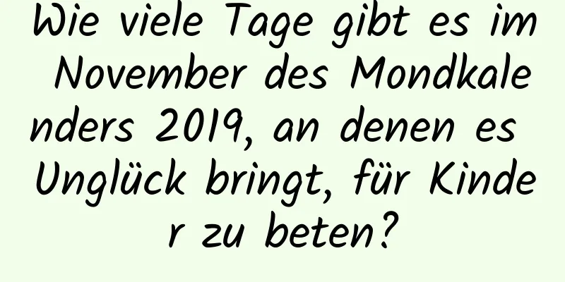 Wie viele Tage gibt es im November des Mondkalenders 2019, an denen es Unglück bringt, für Kinder zu beten?