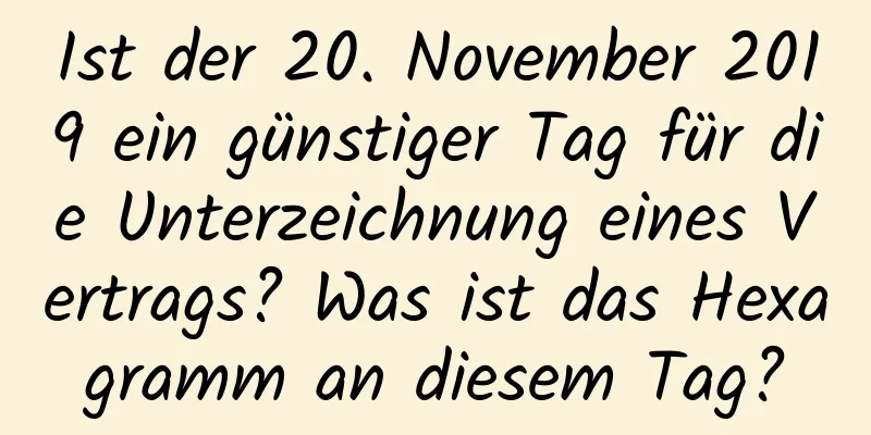 Ist der 20. November 2019 ein günstiger Tag für die Unterzeichnung eines Vertrags? Was ist das Hexagramm an diesem Tag?