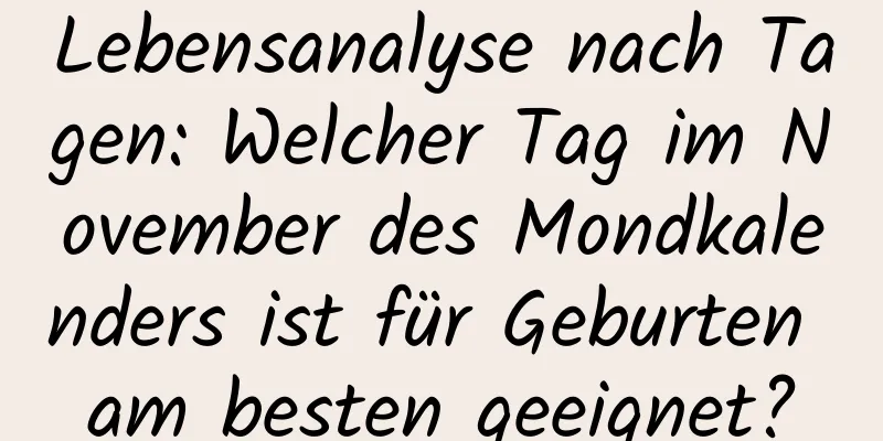 Lebensanalyse nach Tagen: Welcher Tag im November des Mondkalenders ist für Geburten am besten geeignet?