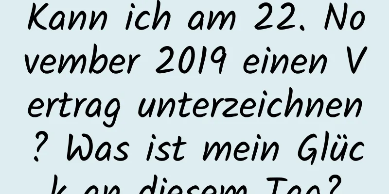 Kann ich am 22. November 2019 einen Vertrag unterzeichnen? Was ist mein Glück an diesem Tag?