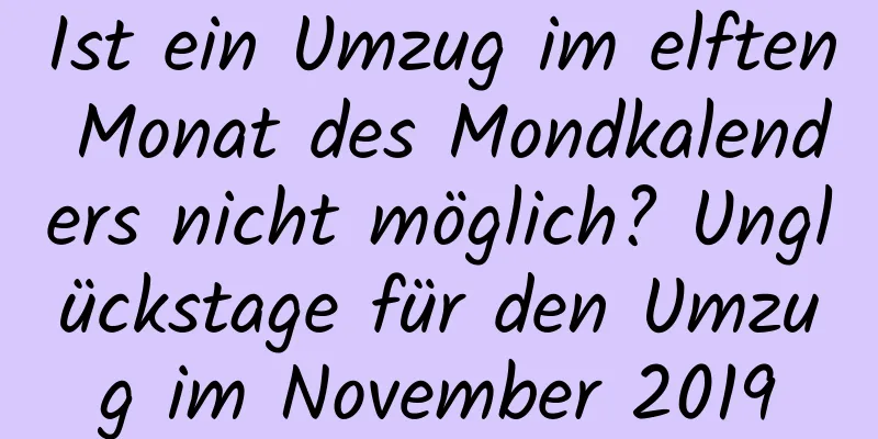 Ist ein Umzug im elften Monat des Mondkalenders nicht möglich? Unglückstage für den Umzug im November 2019