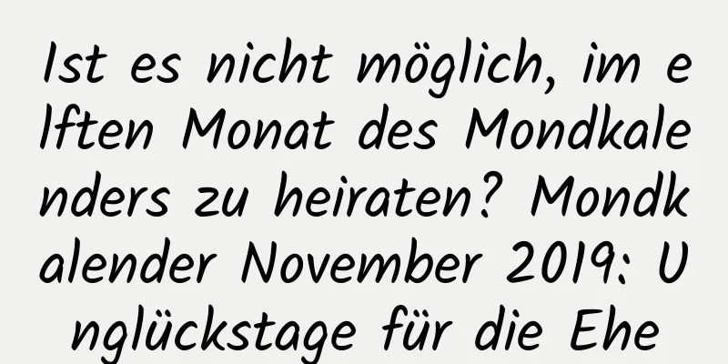 Ist es nicht möglich, im elften Monat des Mondkalenders zu heiraten? Mondkalender November 2019: Unglückstage für die Ehe