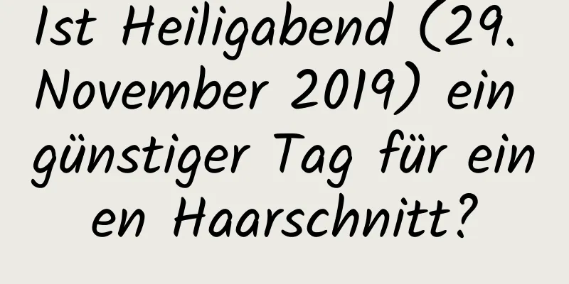 Ist Heiligabend (29. November 2019) ein günstiger Tag für einen Haarschnitt?