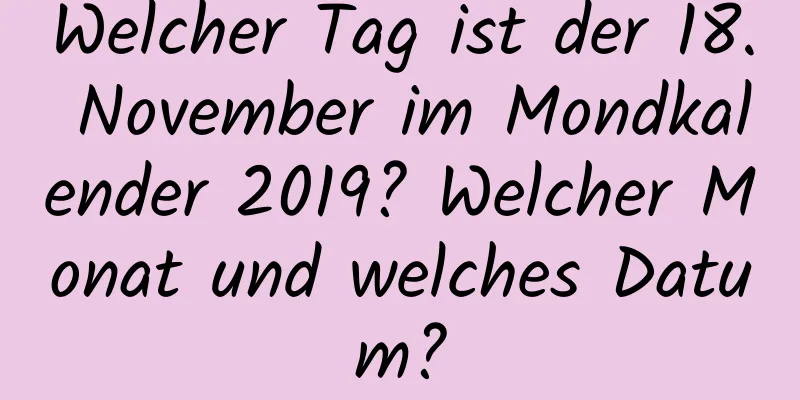 Welcher Tag ist der 18. November im Mondkalender 2019? Welcher Monat und welches Datum?