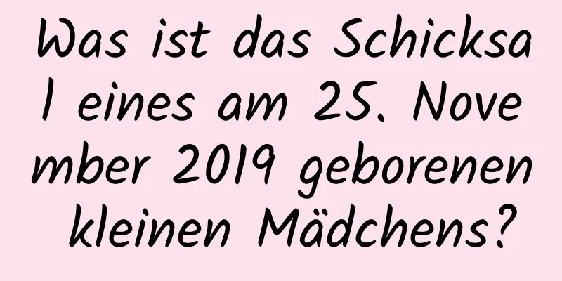 Was ist das Schicksal eines am 25. November 2019 geborenen kleinen Mädchens?