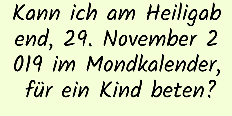 Kann ich am Heiligabend, 29. November 2019 im Mondkalender, für ein Kind beten?