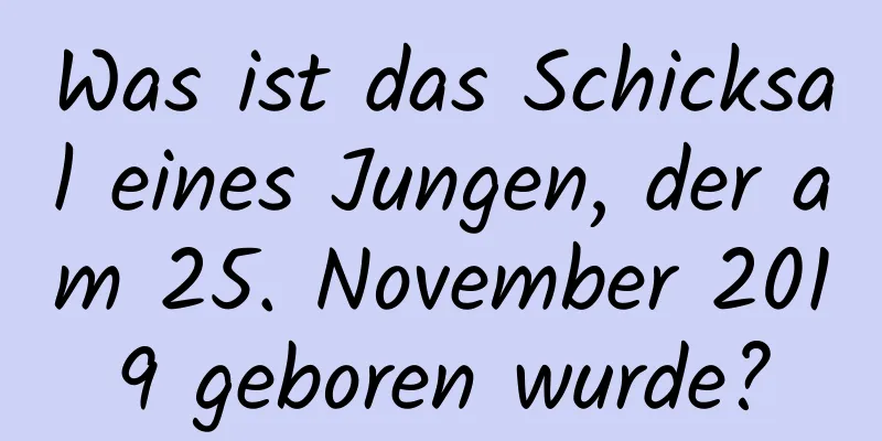 Was ist das Schicksal eines Jungen, der am 25. November 2019 geboren wurde?