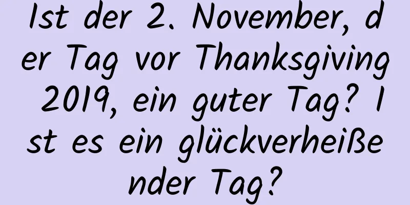 Ist der 2. November, der Tag vor Thanksgiving 2019, ein guter Tag? Ist es ein glückverheißender Tag?