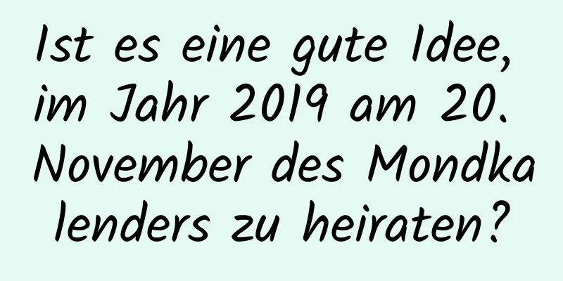 Ist es eine gute Idee, im Jahr 2019 am 20. November des Mondkalenders zu heiraten?