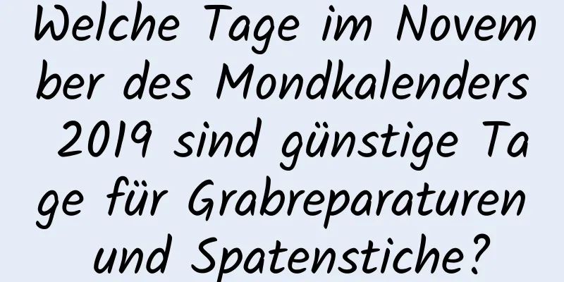 Welche Tage im November des Mondkalenders 2019 sind günstige Tage für Grabreparaturen und Spatenstiche?