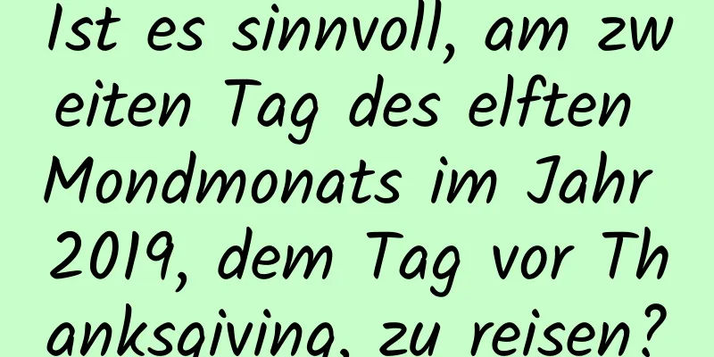 Ist es sinnvoll, am zweiten Tag des elften Mondmonats im Jahr 2019, dem Tag vor Thanksgiving, zu reisen?