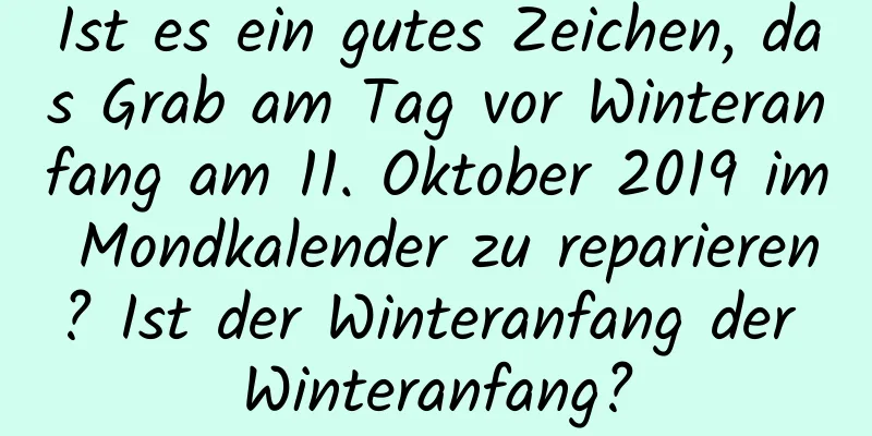 Ist es ein gutes Zeichen, das Grab am Tag vor Winteranfang am 11. Oktober 2019 im Mondkalender zu reparieren? Ist der Winteranfang der Winteranfang?