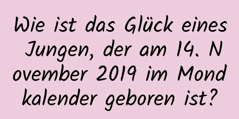 Wie ist das Glück eines Jungen, der am 14. November 2019 im Mondkalender geboren ist?