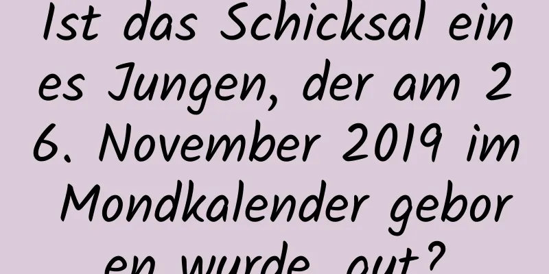 Ist das Schicksal eines Jungen, der am 26. November 2019 im Mondkalender geboren wurde, gut?