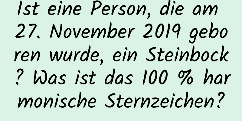 Ist eine Person, die am 27. November 2019 geboren wurde, ein Steinbock? Was ist das 100 % harmonische Sternzeichen?