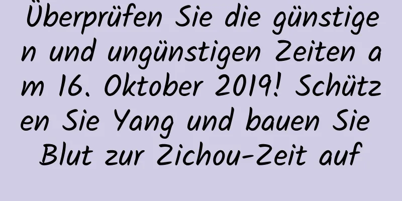 Überprüfen Sie die günstigen und ungünstigen Zeiten am 16. Oktober 2019! Schützen Sie Yang und bauen Sie Blut zur Zichou-Zeit auf