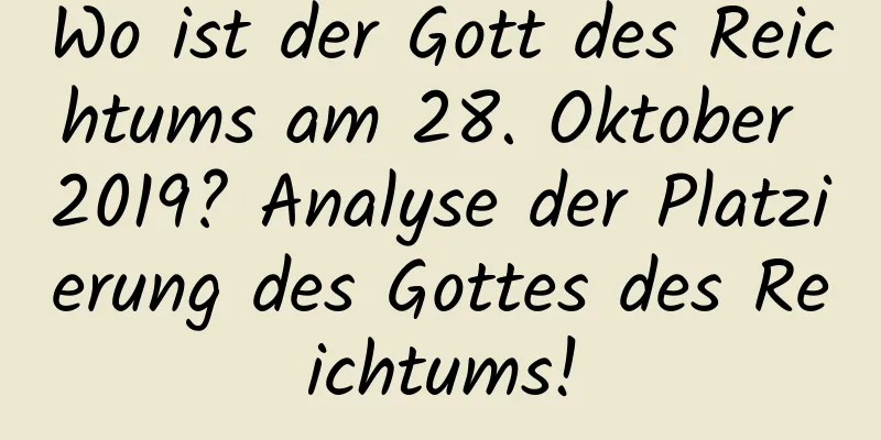 Wo ist der Gott des Reichtums am 28. Oktober 2019? Analyse der Platzierung des Gottes des Reichtums!