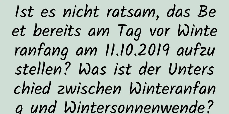 Ist es nicht ratsam, das Beet bereits am Tag vor Winteranfang am 11.10.2019 aufzustellen? Was ist der Unterschied zwischen Winteranfang und Wintersonnenwende?