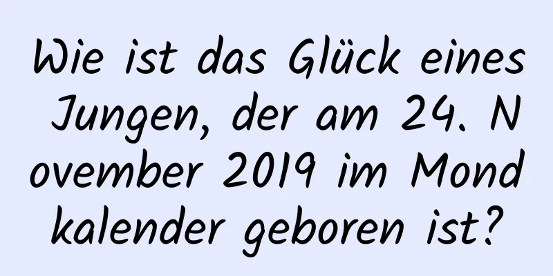 Wie ist das Glück eines Jungen, der am 24. November 2019 im Mondkalender geboren ist?