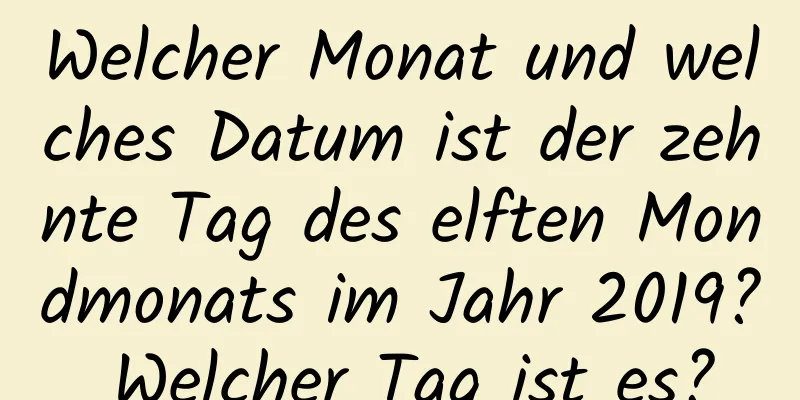 Welcher Monat und welches Datum ist der zehnte Tag des elften Mondmonats im Jahr 2019? Welcher Tag ist es?