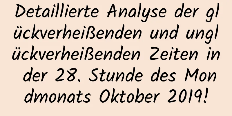 Detaillierte Analyse der glückverheißenden und unglückverheißenden Zeiten in der 28. Stunde des Mondmonats Oktober 2019!