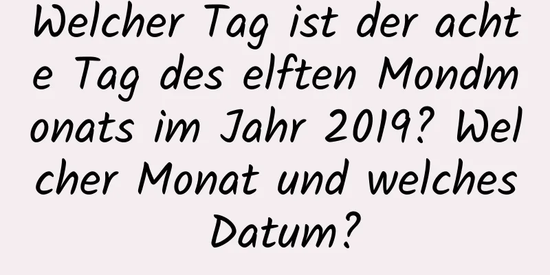 Welcher Tag ist der achte Tag des elften Mondmonats im Jahr 2019? Welcher Monat und welches Datum?