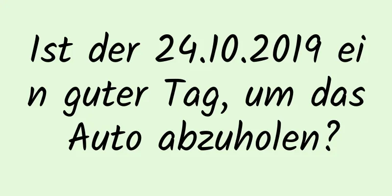 Ist der 24.10.2019 ein guter Tag, um das Auto abzuholen?