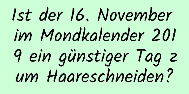 Ist der 16. November im Mondkalender 2019 ein günstiger Tag zum Haareschneiden?