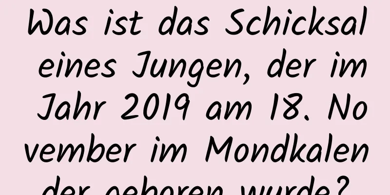 Was ist das Schicksal eines Jungen, der im Jahr 2019 am 18. November im Mondkalender geboren wurde?