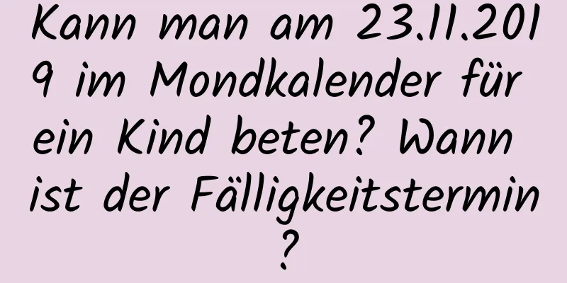 Kann man am 23.11.2019 im Mondkalender für ein Kind beten? Wann ist der Fälligkeitstermin?