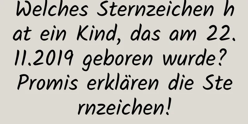 Welches Sternzeichen hat ein Kind, das am 22.11.2019 geboren wurde? Promis erklären die Sternzeichen!