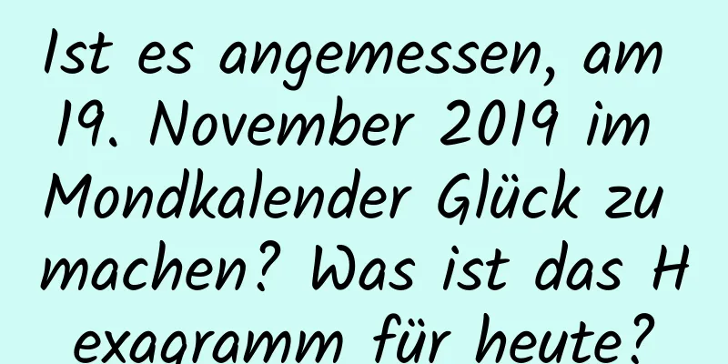 Ist es angemessen, am 19. November 2019 im Mondkalender Glück zu machen? Was ist das Hexagramm für heute?