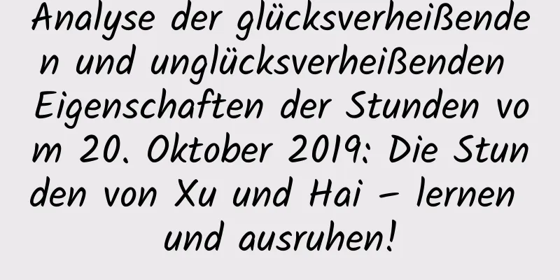 Analyse der glücksverheißenden und unglücksverheißenden Eigenschaften der Stunden vom 20. Oktober 2019: Die Stunden von Xu und Hai – lernen und ausruhen!