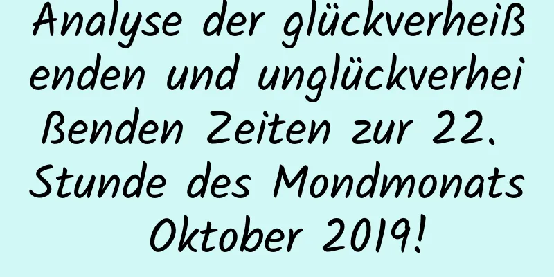 Analyse der glückverheißenden und unglückverheißenden Zeiten zur 22. Stunde des Mondmonats Oktober 2019!